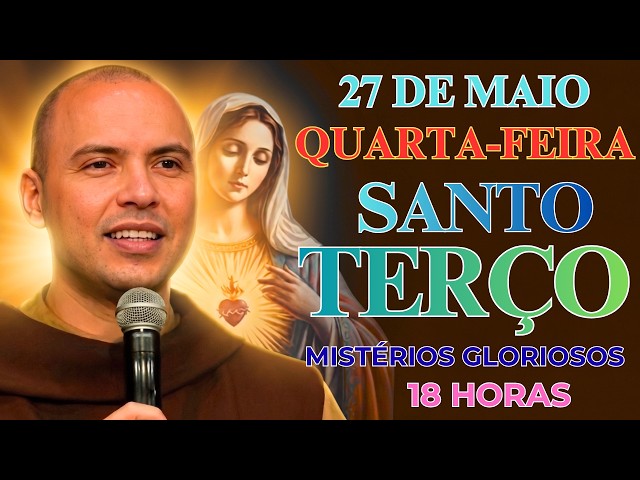 TERÇO DE HOJE - 27/05/2026 - QUARTA-FEIRA: MISTÉRIOS GLORIOSOS – 18:00 HORAS | SANTO TERÇO