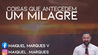 COISAS QUE ANTECEDEM UM MILAGRE | PR. MAIQUEL MARQUES