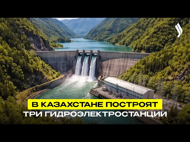 В Казахстане построят три гидроэлектростанции