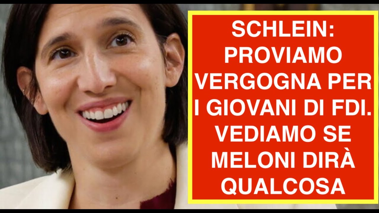 SCHLEIN: PROVIAMO VERGOGNA PER I GIOVANI DI FDI. VEDIAMO SE MELONI DIRÀ QUALCOSA