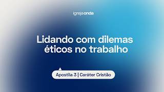 Lidando com dilemas éticos no trabalho I Apostila 3 - Caráter Cristão I Lição #31