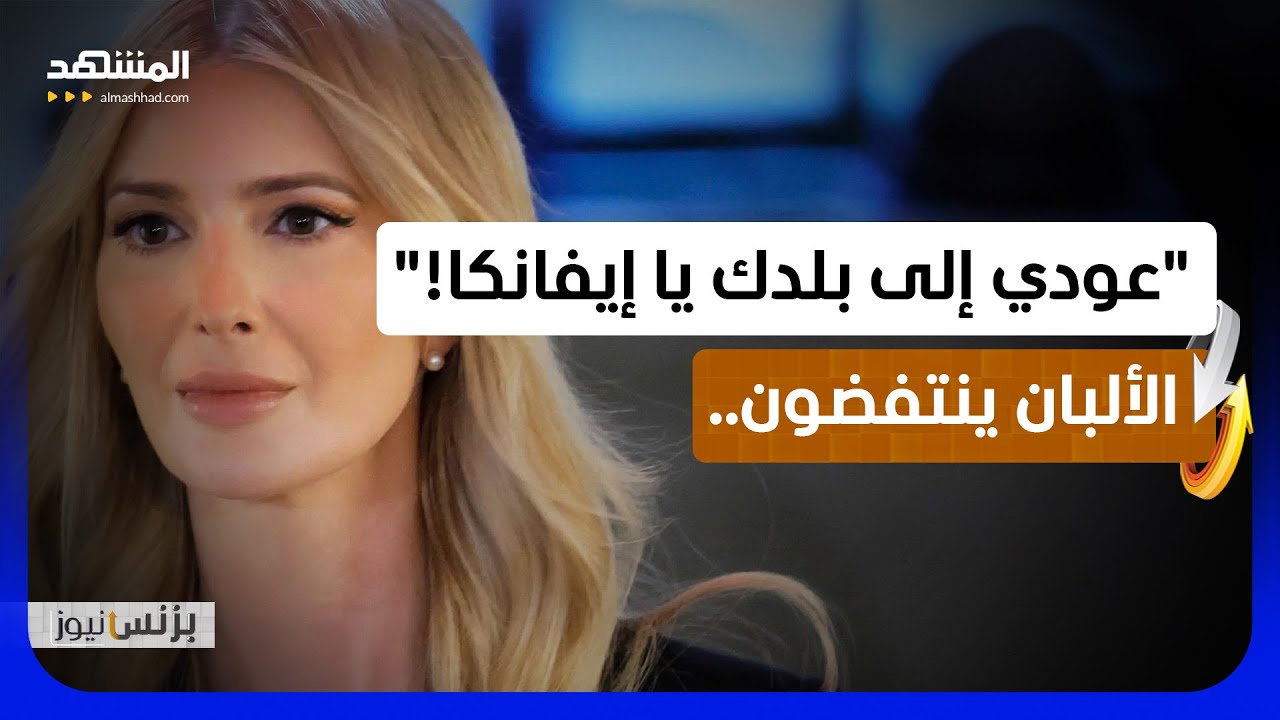 "ألبانيا ليست للبيع!".. كيف أشعلت إيفانكا ترامب انتفاضة شعبية؟ - بزنس نيوز