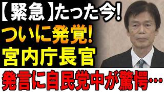 【緊急速報】たった今、ついに発覚！宮内庁長官の「衝撃発言」に自民党全体が大パニック！