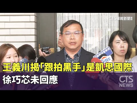王義川揭「跟拍黑手」是凱思國際　徐巧芯未回應