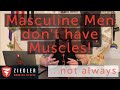 Masculine Men DON'T have Muscles (always)