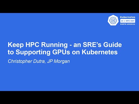 Keep HPC Running - an SRE's Guide to Supporting GPUs on Kubernetes - Christopher Dutra, JP Morgan