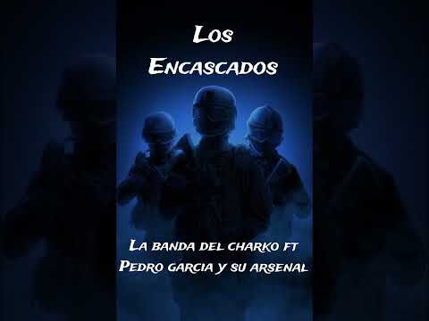 Los encascados - la Banda del charko ft Pedro garcia y su arsenal