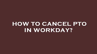 How to cancel pto in workday?