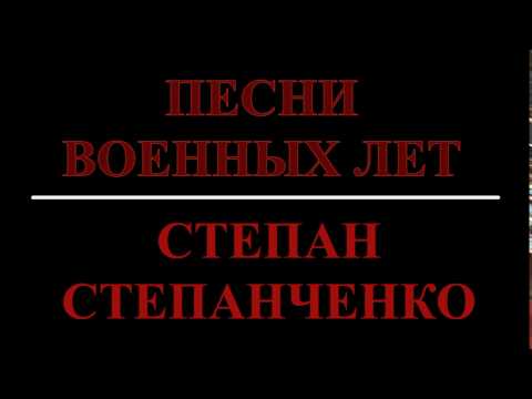 СТЕПАН СТЕПАНЧЕНКО -  ПЕСНИ ВОЕННЫХ ЛЕТ