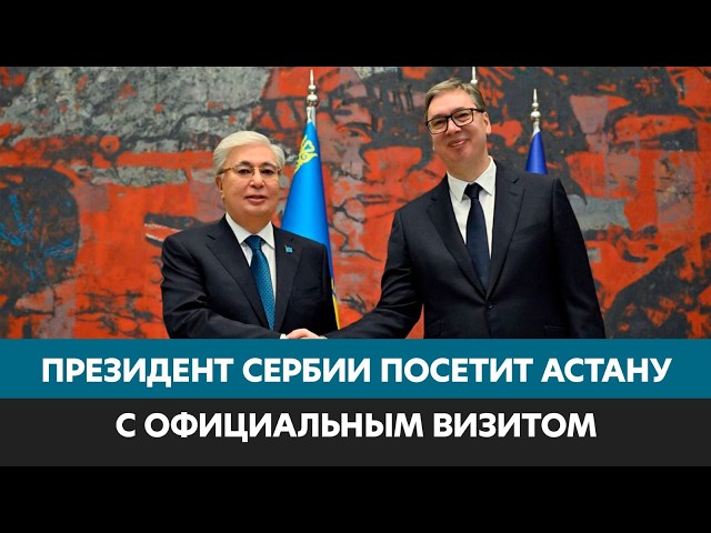Президент Сербии посетит Астану с официальным визитом