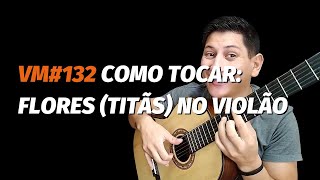 VM#132 COMO TOCAR: FLORES (TITÃS) NO VIOLÃO