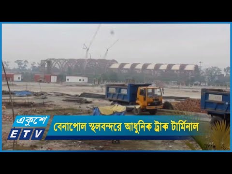 বেনাপোল স্থলবন্দরে নির্মাণ করা হচ্ছে আধুনিক ট্রাক টার্মিনাল