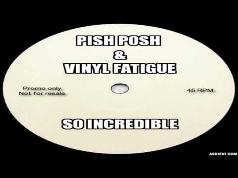 Pish Posh & Vinyl Fatigue - So Incredible