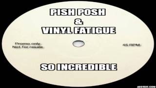 Pish Posh & Vinyl Fatigue - So Incredible