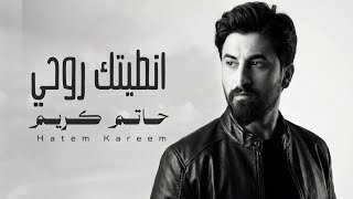 انطيتك روحي - حاتم كريم