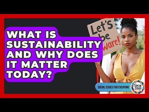 What Is Sustainability And Why Does It Matter Today? - Social Issues For Everyone