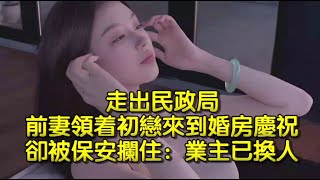 走出民政局，前妻領着初戀來到婚房慶祝，卻被保安攔住：業主已換人