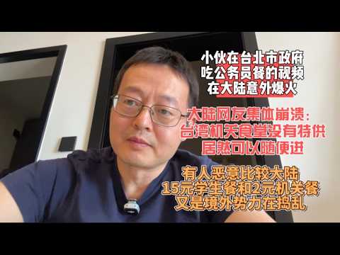 小伙在台北市政府吃公务员餐的视频在大陆意外爆火|大陆网友集体崩溃：台湾机关食堂居然没有特供 还能随便进|有人恶意比较大陆15元学生餐和2元机关餐 又是境外势力在捣乱