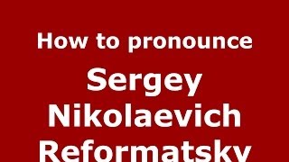 How to pronounce Sergey Nikolaevich Reformatsky