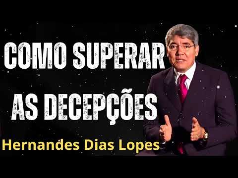 COMO SUPERAR AS DECEPÇÕES - Pastor Hernandes Dias Lopes