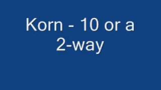Korn 10 or a 2 way