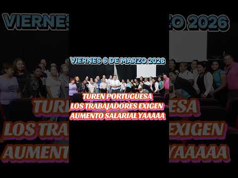VIERNES 6 DE MARZO 2026 TUREN PORTUGUESAEXIGIMOS UN AUMENTO SALARIAL YAAAAA