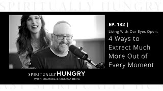 Living With Our Eyes Open: 4 Ways to Extract Much More Out of Every Moment | Spiritually Hungry #132
