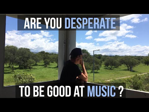 Are you desperate to be good at music? + advice