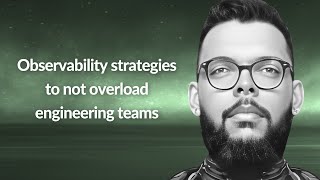 Observability strategies to not overload teams
