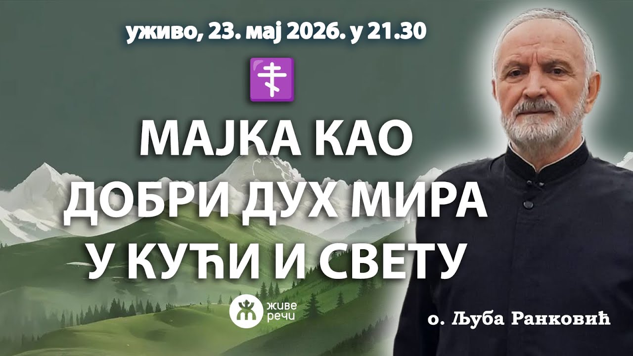 МАЈКА КАО ДОБРИ ДУХ МИРА У КУЋИ И СВЕТУ (о. Љубомир Ранковић, 23.05.2026. у 21.30)