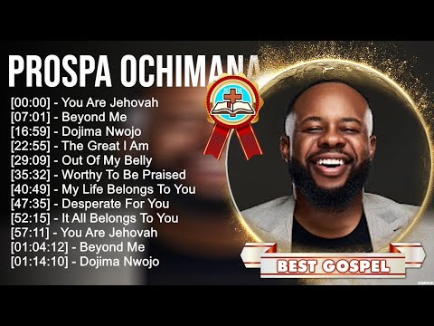 P r o s p a O c h i m a n a Greatest Hits ~ Top Gospel Praise And Worship Songs 2023