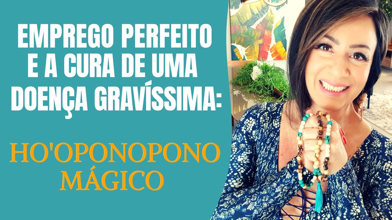 O EMPREGO PERFEITO E A CURA DE UMA DOENÇA GRAVÍSSIMA - HO'OPONOPONO MÁGICO