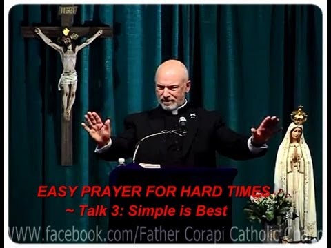 Fr. Corapi ~ EASY PRAYER FOR HARD TIMES ~ Pt. 3: Simple is Best