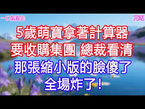 5歲萌寶拿著計算器要收購集團，總裁看清那張縮小版的臉傻了，全場炸了！ #甜寵文 #愛情 #爽文 #故事分享#為人處世 #正能量 #故事分享 #生活經驗 #情感