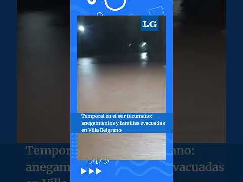 Temporal en el sur tucumano: anegamientos y familias evacuadas en Villa Belgrano