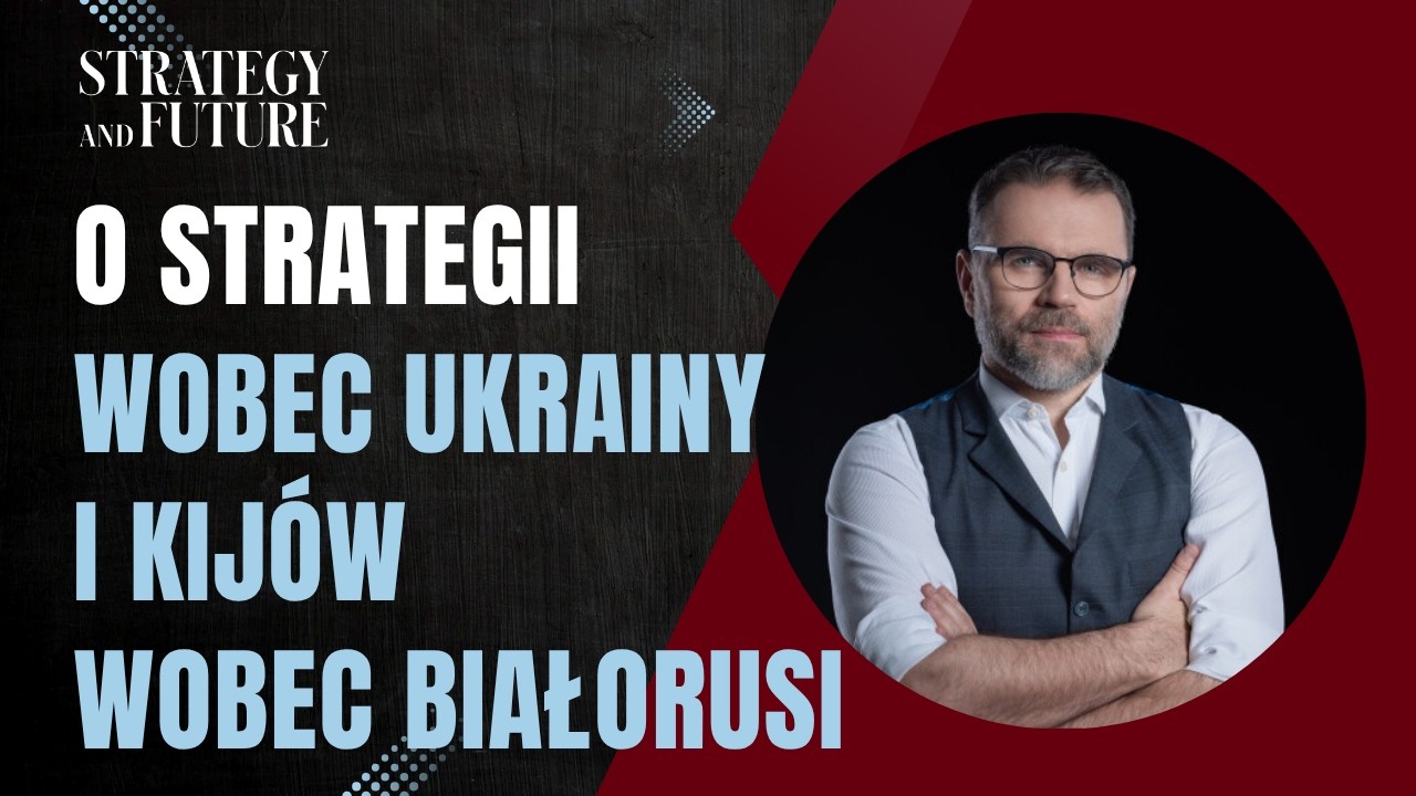 Jacek Bartosiak i zespół S&F o strategii wobec Ukrainy oraz Kijów wobec Białorusi