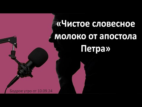 Бодрое утро 10.09 - «Чистое словесное молоко от апостола Петра»