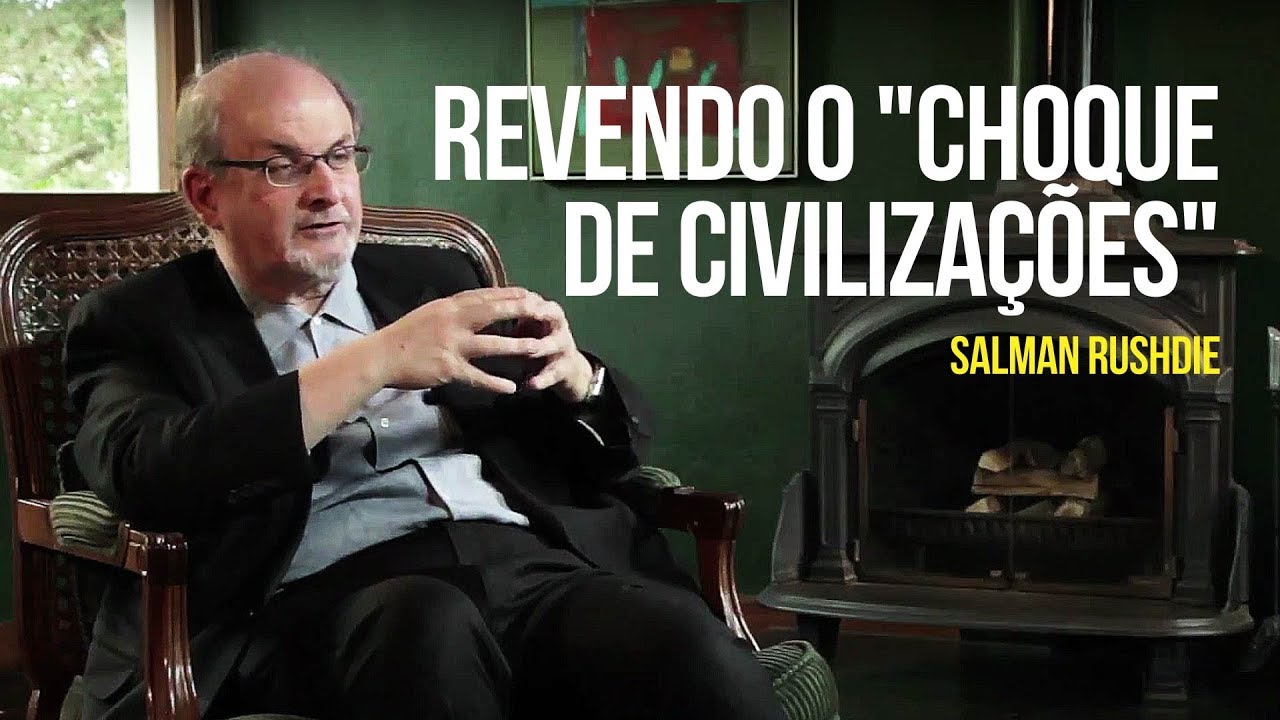 Salman Rushdie - Revendo o "Choque de Civilizações"