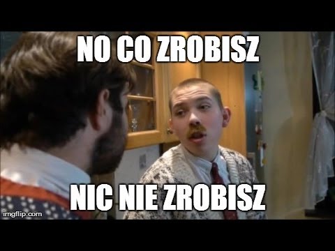 No co zrobisz, nic nie zrobisz