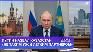 Путин назвал Казахстан &laquo;не таким уж и легким партнером&raquo;