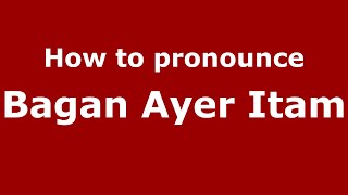 How to pronounce Bagan Ayer Itam