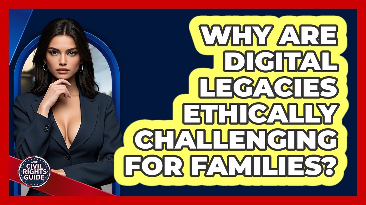 Why Are Digital Legacies Ethically Challenging For Families? - Your Civil Rights Guide