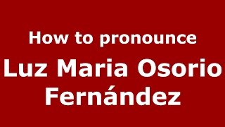 How to pronounce Luz Maria Osorio Fernández