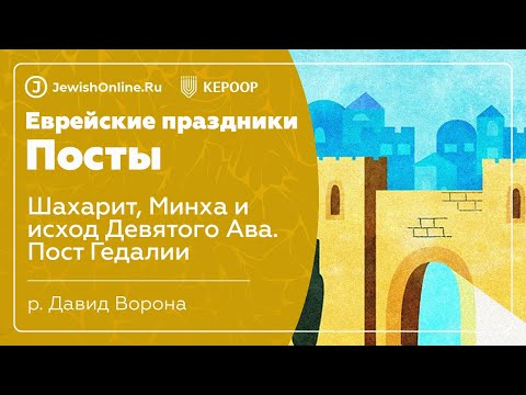 Еврейские праздники: Посты. Урок 9: Шахарит, Минха и исход Девятого Ава. Пост Гедалии