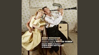 Seiber: More Nonsense for Soprano, Clarinet, Bass Clarinet, Violin and Guitar: More Nonsense I