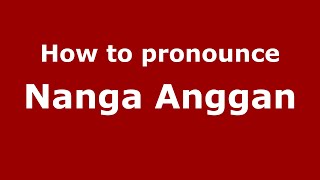 How to pronounce Nanga Anggan