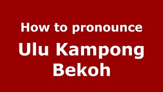 How to pronounce Ulu Kampong Bekoh