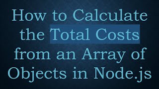 How to Calculate the Total Costs from an Array of Objects in Node.js