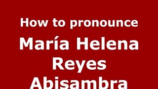 How to pronounce María Helena Reyes Abisambra