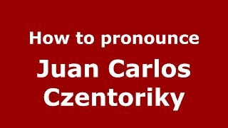 How to pronounce Juan Carlos Czentoriky